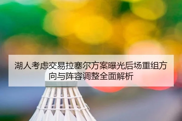 湖人考虑交易拉塞尔方案曝光后场重组方向与阵容调整全面解析