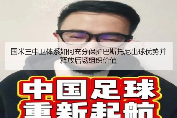 国米三中卫体系如何充分保护巴斯托尼出球优势并释放后场组织价值