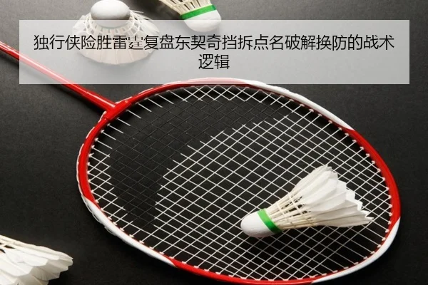 独行侠险胜雷霆复盘东契奇挡拆点名破解换防的战术逻辑