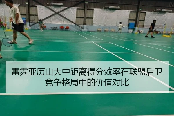 雷霆亚历山大中距离得分效率在联盟后卫竞争格局中的价值对比
